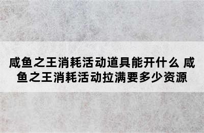 咸鱼之王消耗活动道具能开什么 咸鱼之王消耗活动拉满要多少资源